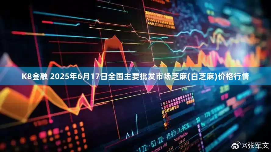 K8金融 2025年6月17日全国主要批发市场芝麻(白芝麻)价格行情