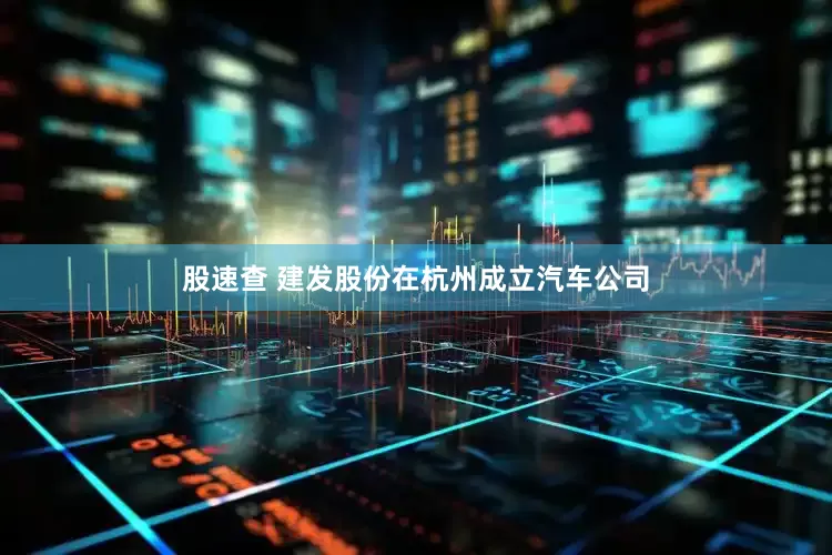 股速查 建发股份在杭州成立汽车公司