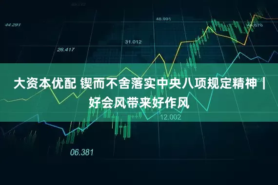 大资本优配 锲而不舍落实中央八项规定精神｜好会风带来好作风