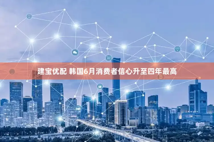 建宝优配 韩国6月消费者信心升至四年最高