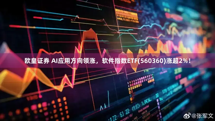 欧皇证券 AI应用方向领涨，软件指数ETF(560360)涨超2%！