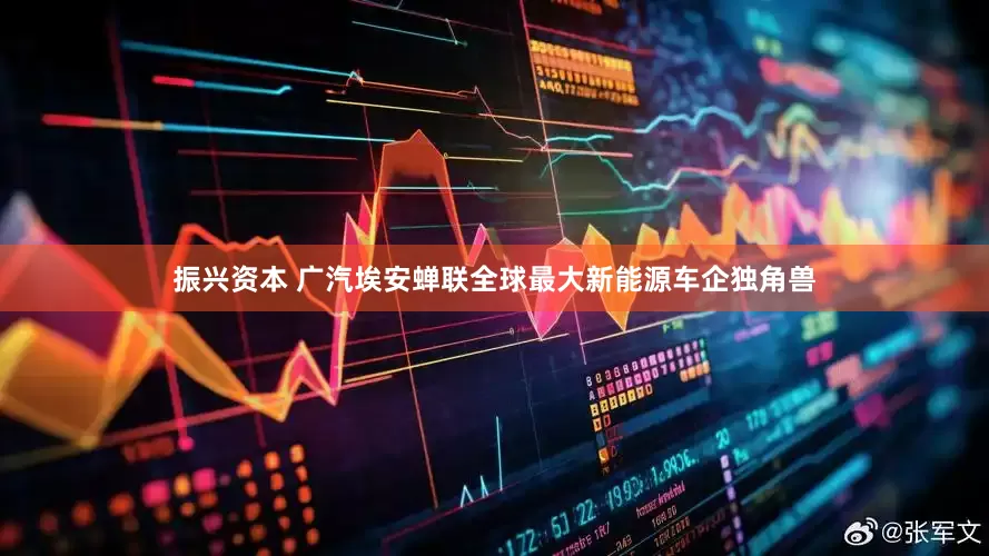 振兴资本 广汽埃安蝉联全球最大新能源车企独角兽