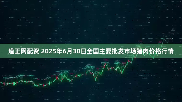 道正网配资 2025年6月30日全国主要批发市场猪肉价格行情