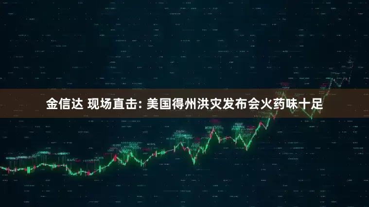 金信达 现场直击: 美国得州洪灾发布会火药味十足