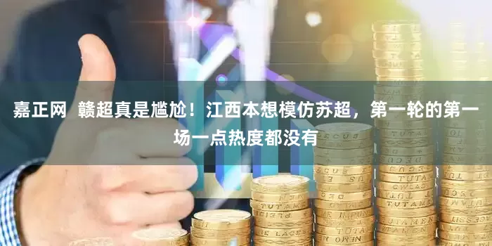 嘉正网  赣超真是尴尬！江西本想模仿苏超，第一轮的第一场一点热度都没有