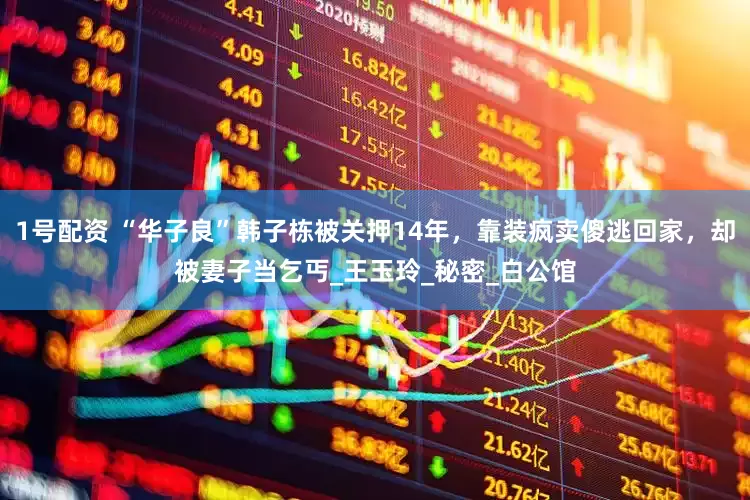 1号配资 “华子良”韩子栋被关押14年，靠装疯卖傻逃回家，却被妻子当乞丐_王玉玲_秘密_白公馆