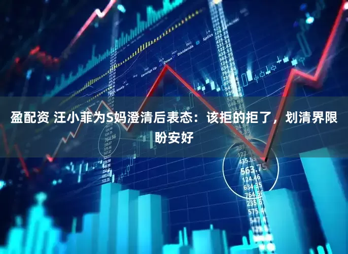 盈配资 汪小菲为S妈澄清后表态：该拒的拒了，划清界限盼安好