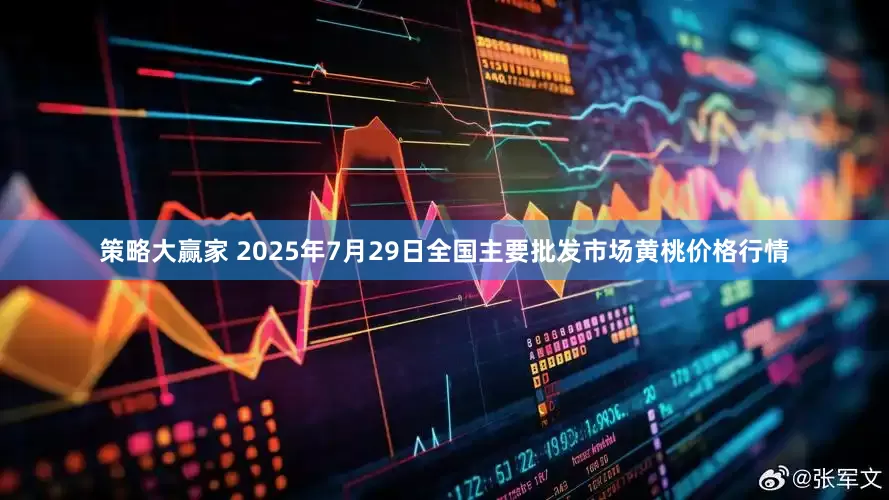 策略大赢家 2025年7月29日全国主要批发市场黄桃价格行情