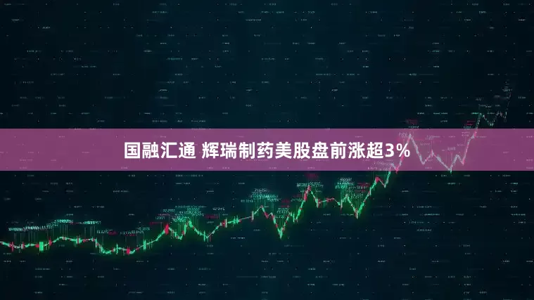 国融汇通 辉瑞制药美股盘前涨超3%