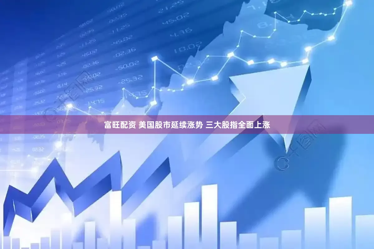 富旺配资 美国股市延续涨势 三大股指全面上涨