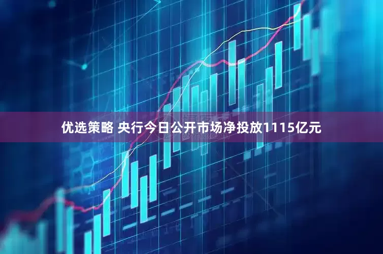 优选策略 央行今日公开市场净投放1115亿元