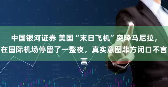 中国银河证券 美国“末日飞机”突降马尼拉,在国际机场停留了一整夜,真实意图菲方闭口不言