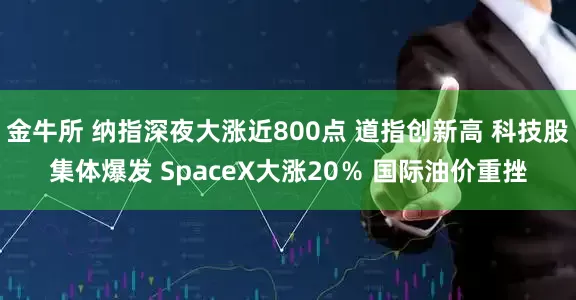 金牛所 纳指深夜大涨近800点 道指创新高 科技股集体爆发 SpaceX大涨20％ 国际油价重挫