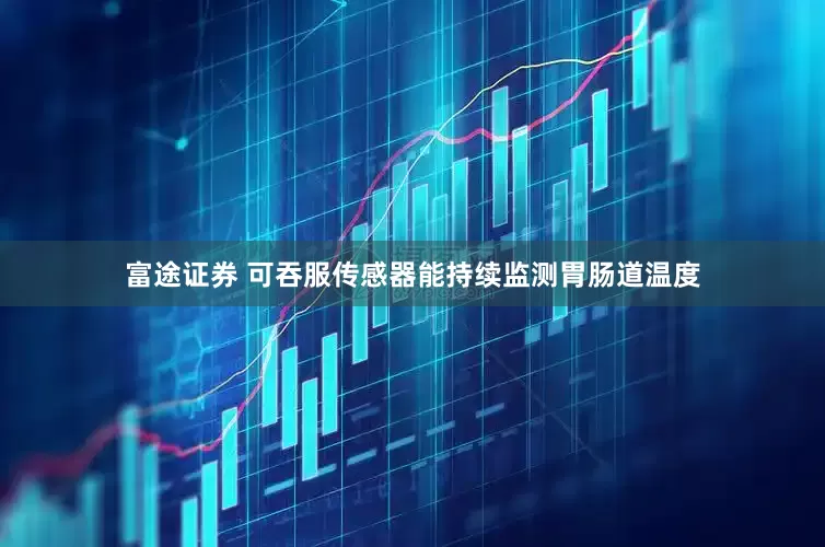 富途证券 可吞服传感器能持续监测胃肠道温度