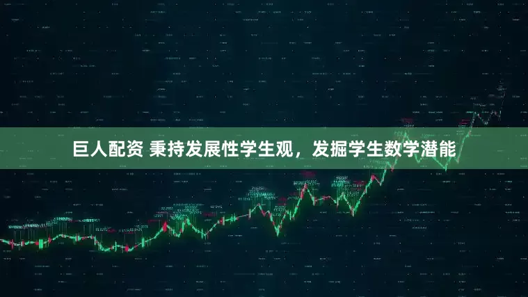 巨人配资 秉持发展性学生观，发掘学生数学潜能